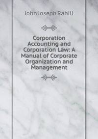 Corporation Accounting and Corporation Law: A Manual of Corporate Organization and Management