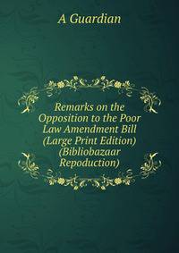 Remarks on the Opposition to the Poor Law Amendment Bill (Large Print Edition) (Bibliobazaar Repoduction)