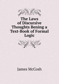 The Laws of Discursive Thoughts Bening a Text-Book of Formal Logic