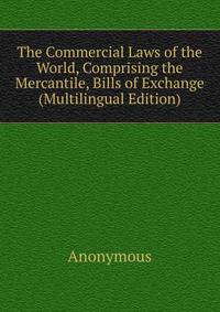 The Commercial Laws of the World, Comprising the Mercantile, Bills of Exchange (Multilingual Edition)