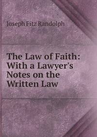 The Law of Faith: With a Lawyer's Notes on the Written Law