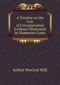 A Treatise on the Law of Circumstantial Evidence Illustrated by Numerous Cases