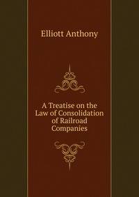 A Treatise on the Law of Consolidation of Railroad Companies