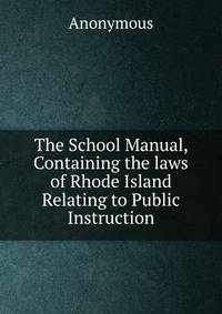 The School Manual, Containing the laws of Rhode Island Relating to Public Instruction