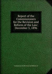 Report of the Commissioners for the Revision and Reform of the Law: December 5, 1896