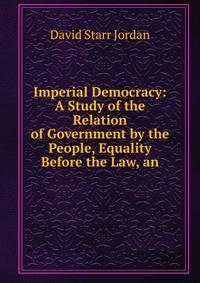 Imperial Democracy: A Study of the Relation of Government by the People, Equality Before the Law, an