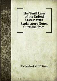 The Tariff Laws of the United States: With Explanatory Notes, Citations from .