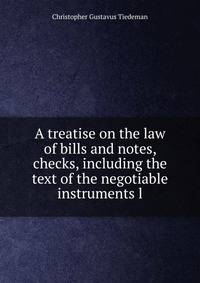 A treatise on the law of bills and notes, checks, including the text of the negotiable instruments l