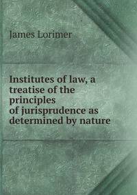 Institutes of law, a treatise of the principles of jurisprudence as determined by nature