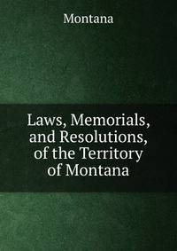 Laws, Memorials, and Resolutions, of the Territory of Montana