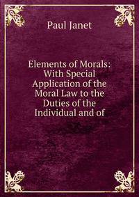 Elements of Morals: With Special Application of the Moral Law to the Duties of the Individual and of