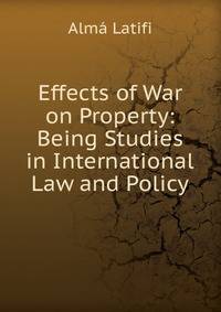 Effects of War on Property: Being Studies in International Law and Policy