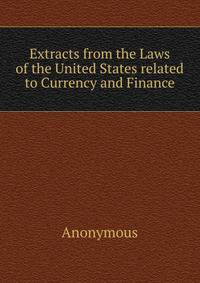 Extracts from the Laws of the United States related to Currency and Finance