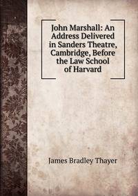 John Marshall: An Address Delivered in Sanders Theatre, Cambridge, Before the Law School of Harvard