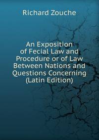 An Exposition of Fecial Law and Procedure or of Law Between Nations and Questions Concerning (Latin Edition)