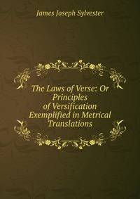 The Laws of Verse: Or Principles of Versification Exemplified in Metrical Translations
