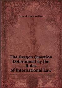 The Oregon Question Determined by the Rules of International Law