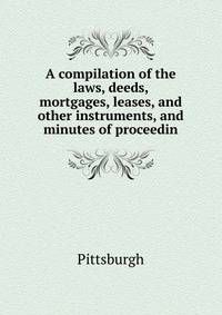 A compilation of the laws, deeds, mortgages, leases, and other instruments, and minutes of proceedin