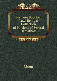 Burmese Buddhist Law: Being a Collection of Portions of Several Damathats