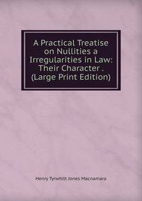 A Practical Treatise on Nullities a Irregularities in Law: Their Character . (Large Print Edition)