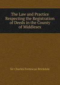 The Law and Practice Respecting the Registration of Deeds in the County of Middlesex