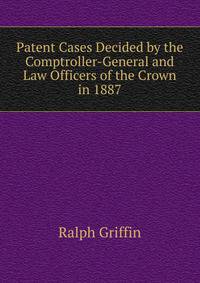 Patent Cases Decided by the Comptroller-General and Law Officers of the Crown in 1887