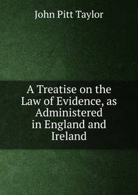 A Treatise on the Law of Evidence, as Administered in England and Ireland
