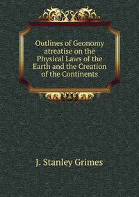 Outlines of Geonomy atreatise on the Physical Laws of the Earth and the Creation of the Continents.