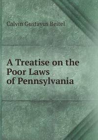 A Treatise on the Poor Laws of Pennsylvania