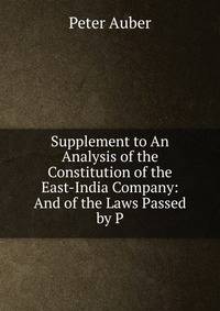 Supplement to An Analysis of the Constitution of the East-India Company: And of the Laws Passed by P
