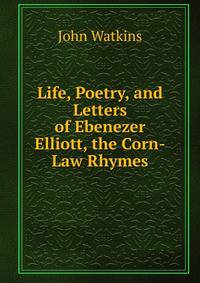 Life, Poetry, and Letters of Ebenezer Elliott, the Corn-Law Rhymes