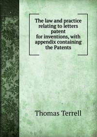 The law and practice relating to letters patent for inventions, with appendix containing the Patents