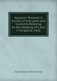 Agrarian Tenures: A Survey of the Laws and Customs Relating to the Holding of Land in England, Irela