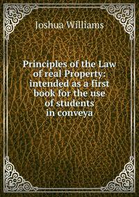 Principles of the Law of real Property: intended as a first book for the use of students in conveya
