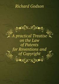A practical Treatise on the Law of Patents for Rnventions and of Copyright