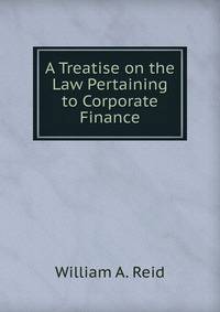 A Treatise on the Law Pertaining to Corporate Finance. Volume 1