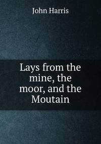 Lays from the mine, the moor, and the Moutain.