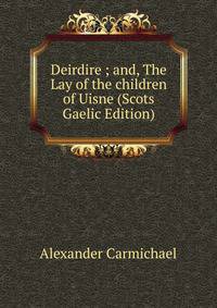 Deirdire ; and, The Lay of the children of Uisne (Scots Gaelic Edition)