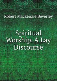 Spiritual Worship. A Lay Discourse
