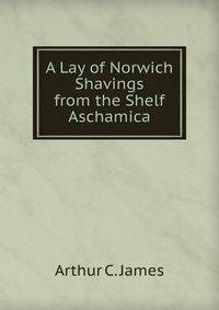 A Lay of Norwich Shavings from the Shelf Aschamica