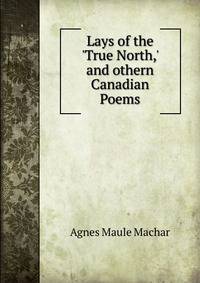 Lays of the 'True North,' and othern Canadian Poems.