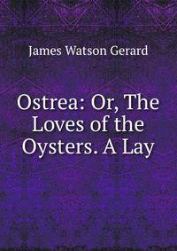 Ostrea: Or, The Loves of the Oysters. A Lay
