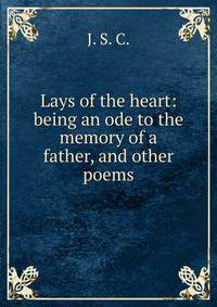 Lays of the heart: being an ode to the memory of a father, and other poems