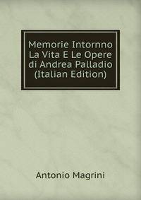 Memorie Intornno La Vita E Le Opere di Andrea Palladio (Italian Edition)