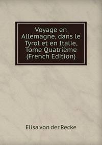 Voyage en Allemagne, dans le Tyrol et en Italie, Tome Quatrieme (French Edition)