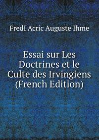 Essai sur Les Doctrines et le Culte des Irvingiens (French Edition)