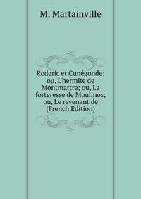 Roderic et Cun?gonde; ou, L'hermite de Montmartre; ou, La forteresse de Moulinos; ou, Le revenant de (French Edition)
