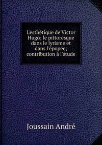 L'esth?tique de Victor Hugo; le pittoresque dans le lyrisme et dans l'?pop?e; contribution ? l'?tude