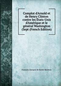 Complot d'Arnold et de Henry Clinton contre les ?tats-Unis d'Am?rique et le g?n?ral Washington (Sept (French Edition)