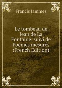 Le tombeau de Jean de La Fontaine, suivi de Poemes mesures (French Edition)
